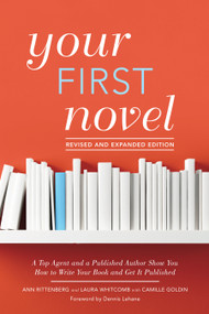 Your First Novel Revised and Expanded Edition (A Top Agent and a Published Author Show You How to Write Your Book and Get It Published) by Ann Rittenberg, Laura Whitcomb, Camille Goldin, Dennis Lehane, 9781440351907
