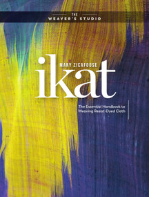 Ikat (The Essential Handbook to Weaving Resist-Dyed Cloth) by Mary Zicafoose, 9781632506788