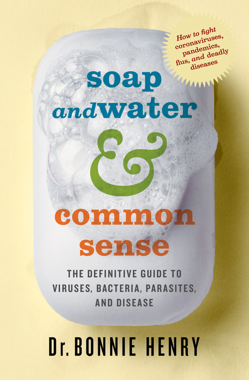 Soap and Water & Common Sense (The Definitive Guide to Viruses, Bacteria, Parasites, and Disease) by Bonnie Henry, 9781487008673