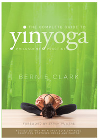 The Complete Guide to Yin Yoga (The Philosophy and Practice of Yin Yoga) - 9780968766583 by Bernie Clark, Sarah Powers