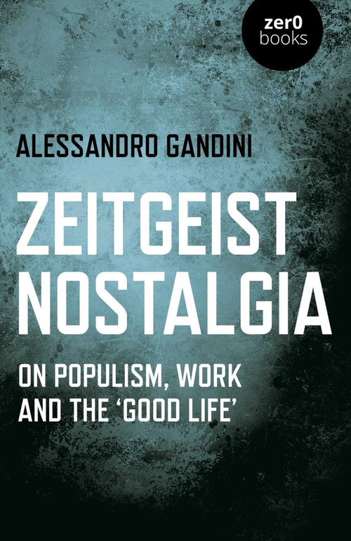 Zeitgeist Nostalgia (On Populism, Work and the 'Good Life') by Alessandro Gandini, 9781789044478