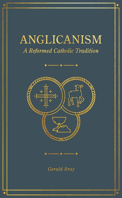 Anglicanism (A Reformed Catholic Tradition) by Gerald Bray, 9781683594369