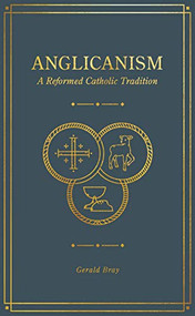 Anglicanism (A Reformed Catholic Tradition) by Gerald Bray, 9781683594369