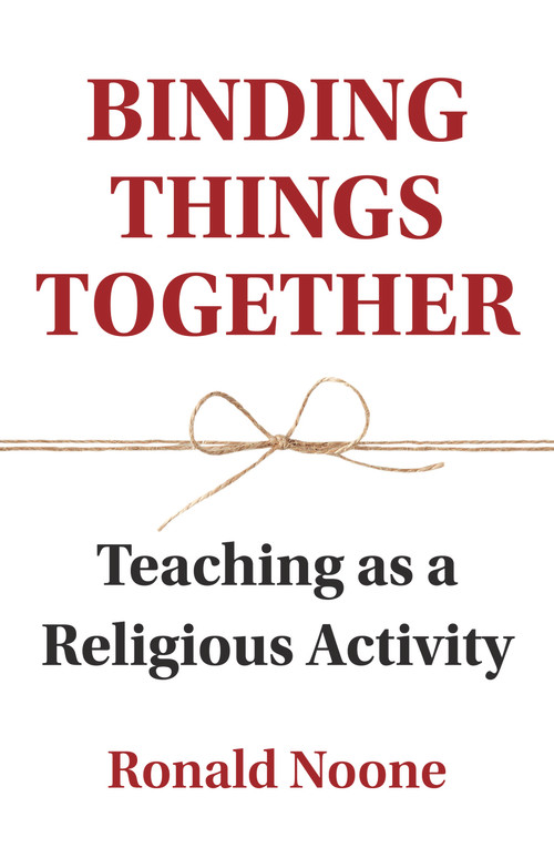 Binding Things Together (Teaching as a Religious Activity) by Ronald Noone, 9781925835878