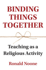 Binding Things Together (Teaching as a Religious Activity) by Ronald Noone, 9781925835878
