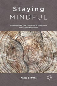 Staying Mindful (How to Deepen Your Experience of Mindfulness and Appreciate Your Life) by Annee Griffiths, 9781913414238