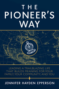 The Pioneer's Way (Leading a Trailblazing Life that Builds Meaning for Your Family, Your Community, and You) by Jennifer Hayden Epperson, 9781642934571