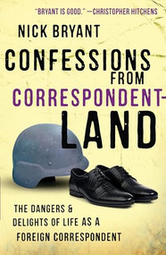 Confessions from Correspondentland (The Dangers and Delights of Life as a Foreign Correspondent) - 9781851689330 by Nick Bryant, 9781851689330