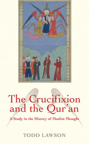 The Crucifixion and the Qur'an (A Study in the History of Muslim Thought) by Todd Lawson, 9781851686353
