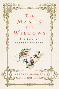 The Man in the Willows (The Life of Kenneth Grahame) by Matthew Dennison, 9781643130071