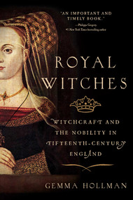 Royal Witches (Witchcraft and the Nobility in Fifteenth-Century England) by Gemma Hollman, 9781643133324