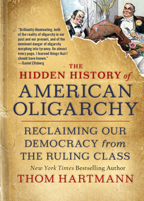 The Hidden History of American Oligarchy (Reclaiming Our Democracy from the Ruling Class) by Thom Hartmann, 9781523091584