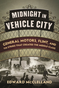 Midnight in Vehicle City (General Motors, Flint, and the Strike That Created the Middle Class) by Edward McClelland, 9780807039670