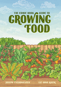 The Comic Book Guide to Growing Food (Step-by-Step Vegetable Gardening for Everyone) by Joseph Tychonievich, Liz Anna Kozik, 9781984857262