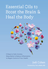 Essential Oils to Boost the Brain and Heal the Body (5 Steps to Calm Anxiety, Sleep Better, and Reduce Inflammation to Regain Control of Your Health) by Jodi Cohen, Terry Wahls, M.D., 9781984858603
