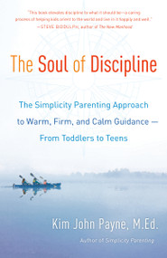 The Soul of Discipline (The Simplicity Parenting Approach to Warm, Firm, and Calm Guidance -- From Toddlers to Teens) by Kim John Payne, 9780345548696