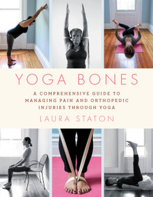 Yoga Bones (A Comprehensive Guide to Managing Pain and Orthopedic Injuries through Yoga) by Laura Staton, 9780306846267
