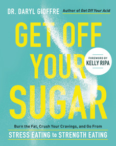 Get Off Your Sugar (Burn the Fat, Crush Your Cravings, and Go From Stress Eating to Strength Eating) by Dr. Daryl Gioffre, 9780738286228