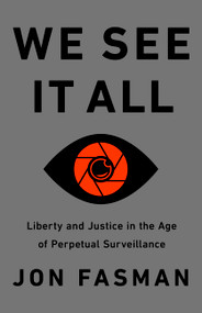 We See It All (Liberty and Justice in an Age of Perpetual Surveillance) by Jon Fasman, 9781541730670