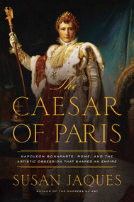 The Caesar of Paris (Napoleon Bonaparte, Rome, and the Artistic Obsession that Shaped an Empire) - 9781681778693 by Susan Jaques, 9781681778693