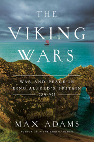 The Viking Wars (War and Peace in King Alfred's Britain: 789 - 955) by Max Adams, 9781681777979