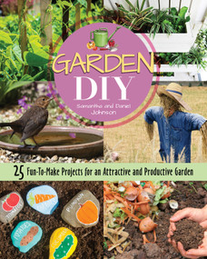 Garden DIY (25 Fun-to-Make Projects for an Attractive and Productive Garden) by Samantha Johnson, Daniel Johnson, 9781620083345