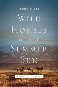 Wild Horses of the Summer Sun (A Memoir of Iceland) by Tory Bilski, 9781643135083