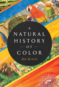 A Natural History of Color (The Science Behind What We See and How We See it) by Rob DeSalle, Hans Bachor, 9781643134420