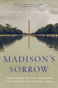 Madison's Sorrow (Today's War on the Founders and America's Liberal Ideal) by Kevin C. O'Leary, 9781643134345