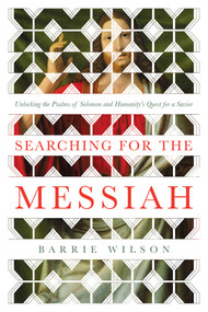 Searching for the Messiah (Unlocking the "Psalms of Solomon" and Humanity's Quest for a Savior) by Barrie Wilson, 9781643134505