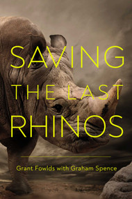 Saving the Last Rhinos (The Life of a Frontline Conservationist) by Grant Fowlds, Graham  Spence, 9781643135069