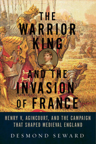 The Warrior King and the Invasion of France by Desmond Seward, 9781605989624