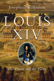 Louis XIV (The Power and the Glory) by Josephine Wilkinson, 9781643130156