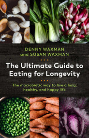 The Ultimate Guide to Eating for Longevity (The Macrobiotic Way to Live a Long, Healthy, and Happy Life) by Denny Waxman, Susan Waxman, T. Colin Campbell, 9781643130682