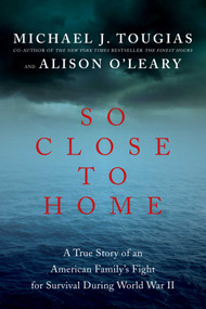 So Close to Home (A True Story of an American Family's Fight for Survival During World War II) by Michael J Tougias, Alison O'Leary, 9781681771304