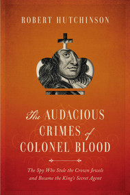 The Audacious Crimes of Colonel Blood (The Spy Who Stole the Crown Jewels and Became the King's Secret Agent) by Robert Hutchinson, 9781681771441