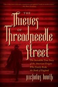 The Thieves of Threadneedle Street (The Incredible True Story of the American Forgers Who Nearly Broke the Bank of England) by Nicholas Booth, 9781681772400
