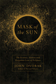 Mask of the Sun (The Science, History and Forgotten Lore of Eclipses) by John Dvorak, 9781681773308
