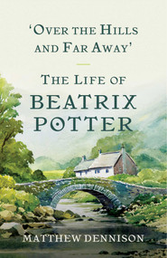 Over the Hills and Far Away (The Life of Beatrix Potter) by Matthew Dennison, 9781681773506