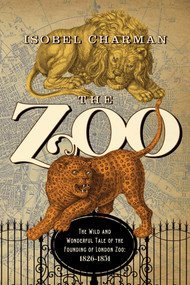 The Zoo (The Wild and Wonderful Tale of the Founding of London Zoo: 1826-1851) by Isobel Charman, 9781681773568