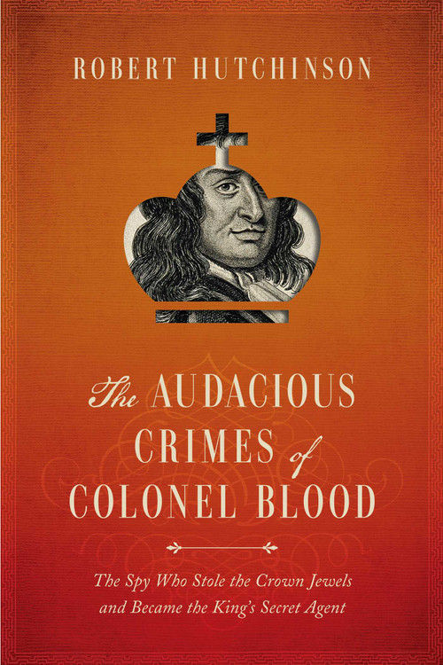 The Audacious Crimes of Colonel Blood by Robert Hutchinson, 9781681774220