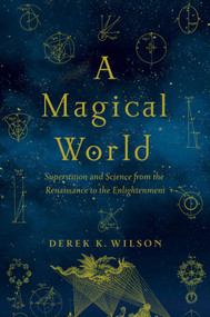 A Magical World (Superstition and Science from the Renaissance to the Enlightenment) by Derek K Wilson, 9781681776453