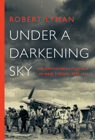 Under a Darkening Sky (The American Experience in Nazi Europe: 1939-1941) by Robert Lyman, 9781681777368