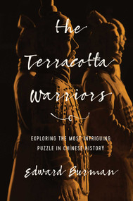 The Terracotta Warriors (Exploring the Most Intriguing Puzzle in Chinese History) by Edward Burman, 9781681777962