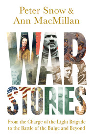 War Stories (From the Charge of the Light Brigade to the Battle of the Bulge and Beyond) by Ann MacMillan, Peter Snow, 9781681778525