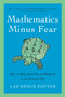 Mathematics Minus Fear (How to Make Math Fun and Beneficial to Your Everyday Life) by Lawrence Potter, 9781605983769