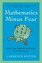 Mathematics Minus Fear (How to Make Math Fun and Beneficial to Your Everyday Life) by Lawrence Potter, 9781605983769