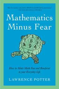 Mathematics Minus Fear (How to Make Math Fun and Beneficial to Your Everyday Life) by Lawrence Potter, 9781605983769