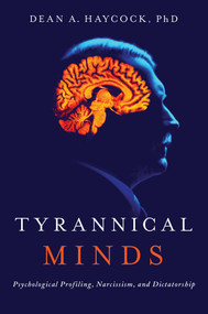 Tyrannical Minds (Psychological Profiling, Narcissism, and Dictatorship) by Dean A Haycock, 9781643130224