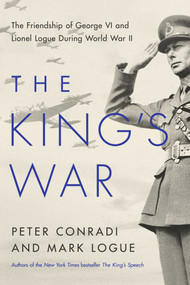 The King's War (The Friendship of George VI and Lionel Logue During World War II) by Peter Conradi, Mark Logue, 9781643131924